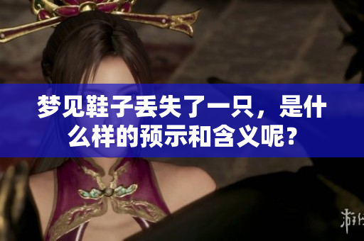 梦见鞋子丢失了一只，是什么样的预示和含义呢？