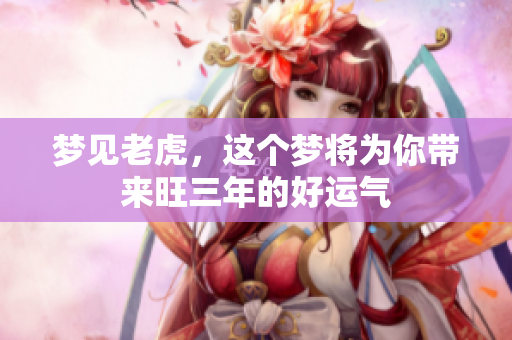 梦见老虎，这个梦将为你带来旺三年的好运气
