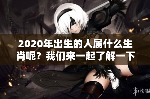 2020年出生的人属什么生肖呢？我们来一起了解一下吧！