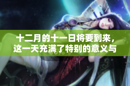 十二月的十一日将要到来，这一天充满了特别的意义与期待