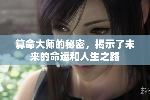 算命**的秘密，揭示了未来的命运和人生之路