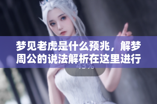 梦见老虎是什么预兆，解梦周公的说法解析在这里进行分享