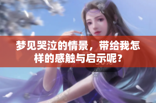 梦见哭泣的情景，带给我怎样的感触与启示呢？