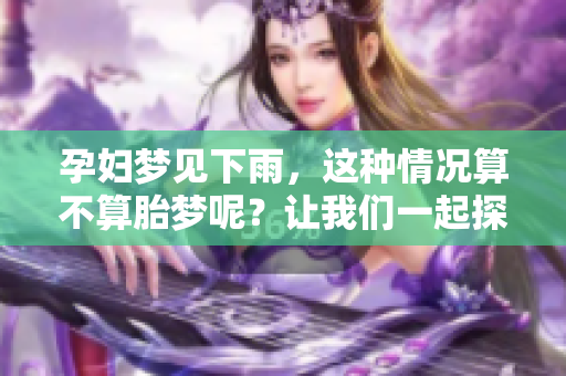 孕妇梦见下雨，这种情况算不算胎梦呢？让我们一起探讨一下。