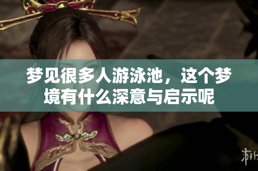 梦见很多人游泳池，这个梦境有什么深意与启示呢