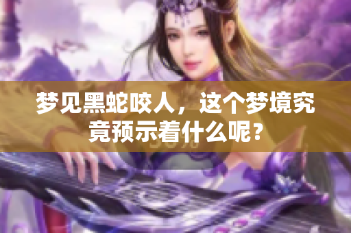 梦见黑蛇咬人，这个梦境究竟预示着什么呢？