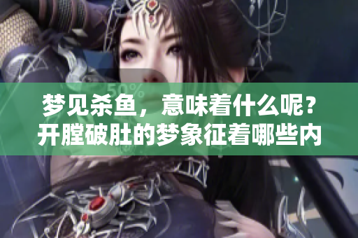 梦见杀鱼，意味着什么呢？开膛破肚的梦象征着哪些内心深处的情感呢？