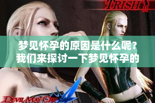 梦见怀孕的原因是什么呢？我们来探讨一下梦见怀孕的各种解读。