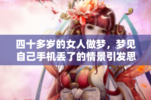 四十多岁的女人做梦，梦见自己手机丢了的情景引发思考