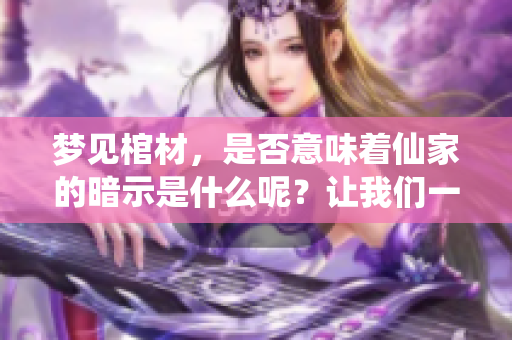梦见棺材，是否意味着仙家的暗示是什么呢？让我们一起探讨这个问题。