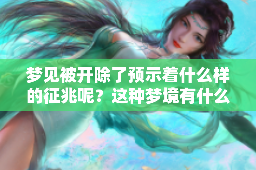 梦见被开除了预示着什么样的征兆呢？这种梦境有什么特别的意义吗？