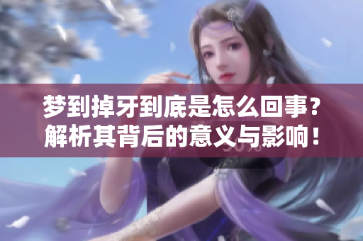 梦到掉牙到底是怎么回事？解析其背后的意义与影响！