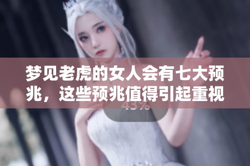 梦见老虎的女人会有七大预兆，这些预兆值得引起重视