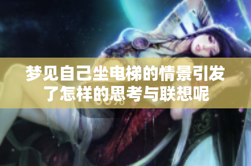 梦见自己坐电梯的情景引发了怎样的思考与联想呢