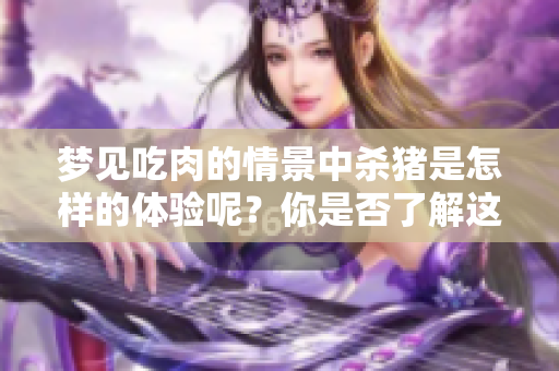 梦见吃肉的情景中杀猪是怎样的体验呢？你是否了解这个梦的深意？