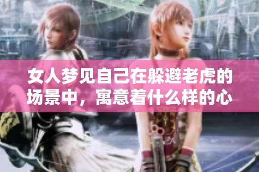 女人梦见自己在躲避老虎的场景中，寓意着什么样的心理状态呢