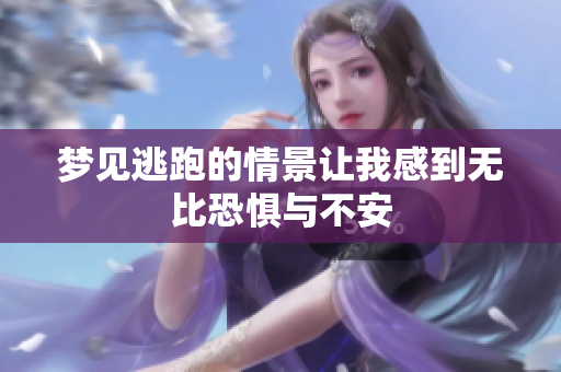 梦见逃跑的情景让我感到无比恐惧与不安