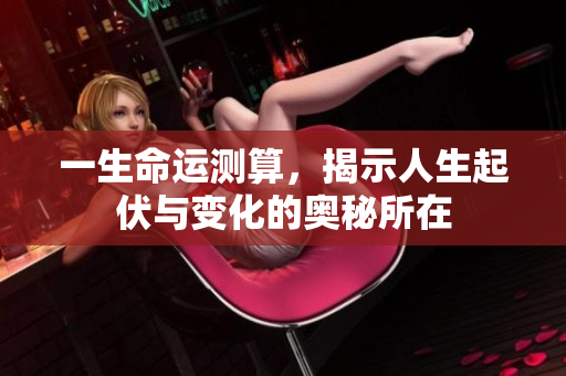 一生命运测算，揭示人生起伏与变化的奥秘所在