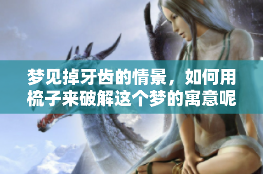 梦见掉牙齿的情景，如何用梳子来破解这个梦的寓意呢