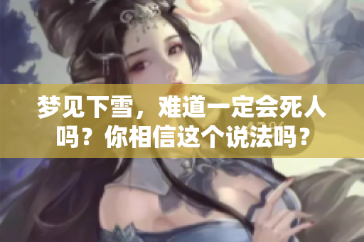 梦见下雪，难道一定会死人吗？你相信这个说法吗？