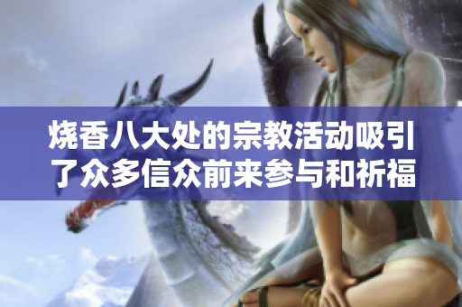 烧香八大处的宗教活动吸引了众多信众前来参与和祈福