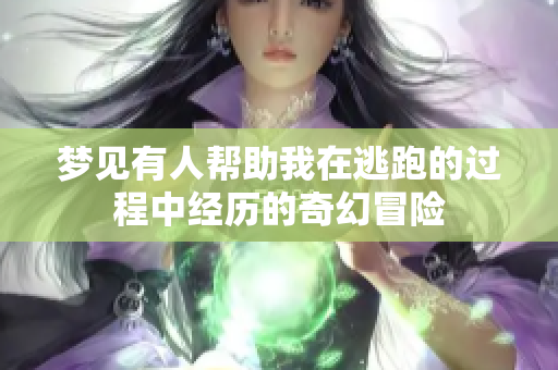 梦见有人帮助我在逃跑的过程中经历的奇幻冒险