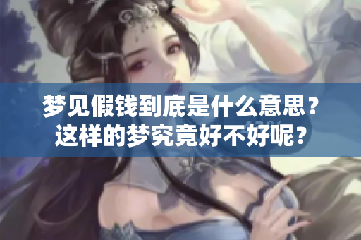 梦见假钱到底是什么意思？这样的梦究竟好不好呢？