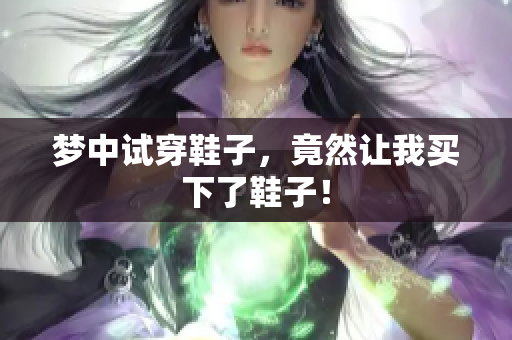 梦中试穿鞋子，竟然让我买下了鞋子！