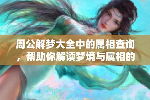 周公解梦大全中的属相查询，帮助你解读梦境与属相的奥秘