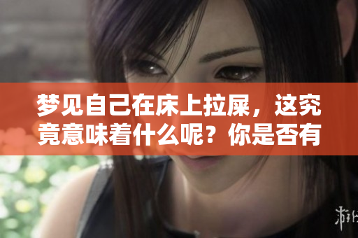 梦见自己在床上拉屎，这究竟意味着什么呢？你是否有过这样的梦境？