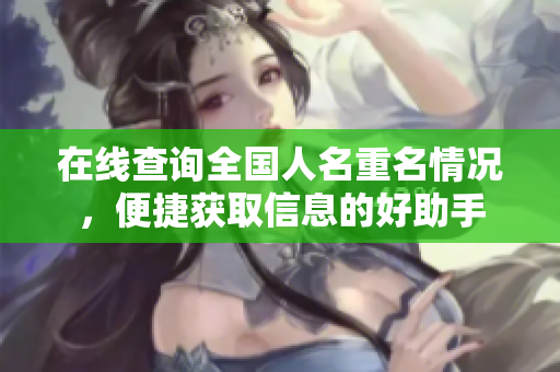 在线查询全国人名重名情况，便捷获取信息的好助手