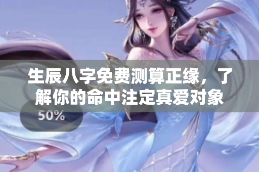 生辰八字免费测算正缘，了解你的命中注定真爱对象