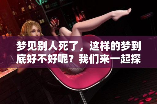梦见别人死了，这样的梦到底好不好呢？我们来一起探讨一下。