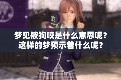梦见被狗咬是什么意思呢？这样的梦预示着什么呢？