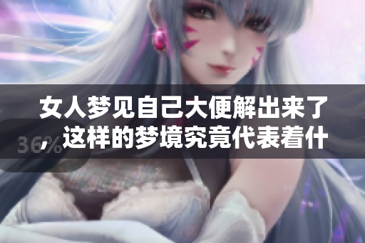 女人梦见自己大便解出来了，这样的梦境究竟代表着什么呢