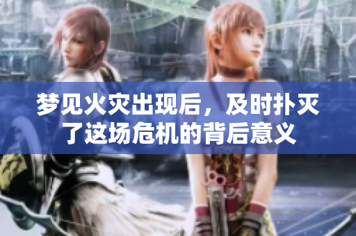 梦见火灾出现后，及时扑灭了这场危机的背后意义