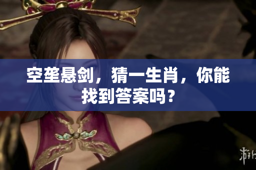 空垄悬剑，猜一生肖，你能找到答案吗？