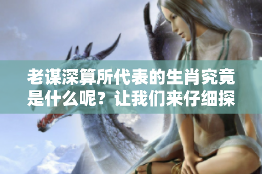 老谋深算所代表的生肖究竟是什么呢？让我们来仔细探讨一下这个问题。