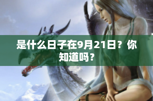 是什么日子在9月21日？你知道吗？