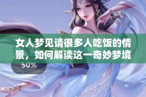 女人梦见请很多人吃饭的情景，如何解读这一奇妙梦境呢