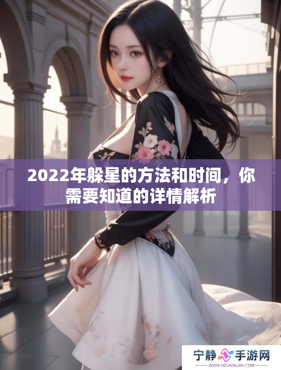 2022年躲星的方法和时间，你需要知道的详情解析