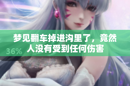 梦见翻车掉进沟里了，竟然人没有受到任何伤害