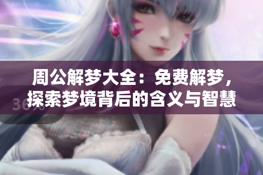 周公解梦大全：免费解梦，探索梦境背后的含义与智慧