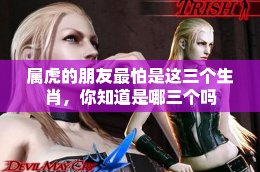 属虎的朋友最怕是这三个生肖，你知道是哪三个吗