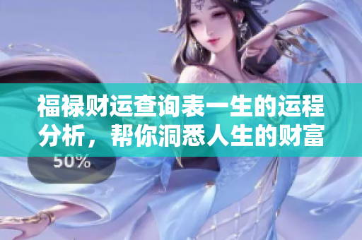 福禄财运查询表一生的运程分析，帮你洞悉人生的财富与幸福