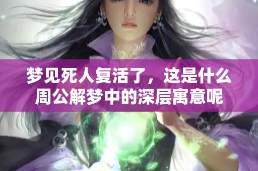 梦见死人复活了，这是什么周公解梦中的深层寓意呢
