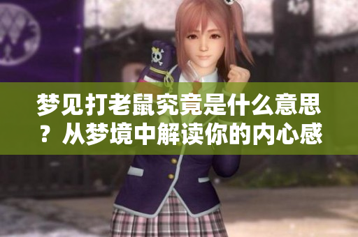 梦见打老鼠究竟是什么意思？从梦境中解读你的内心感受