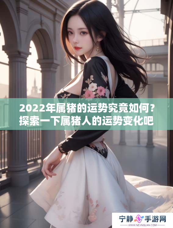 2022年属猪的运势究竟如何？探索一下属猪人的运势变化吧！