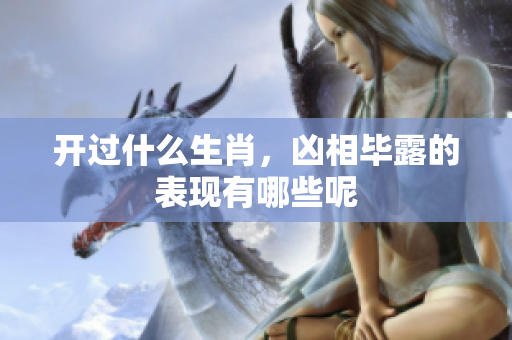 开过什么生肖，凶相毕露的表现有哪些呢