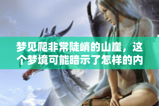 梦见爬非常陡峭的山崖，这个梦境可能暗示了怎样的内心状态呢